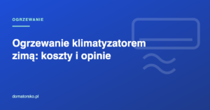 Ogrzewanie klimatyzatorem zimą – koszty, opinie, kiedy się opłaca