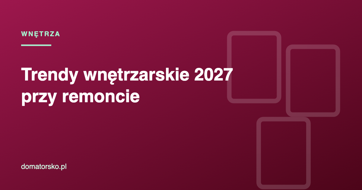 Trendy wnętrzarskie 2027 – co warto wprowadzić przy remoncie