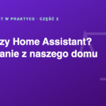 Aqara czy Home Assistant? Porównanie po naszej przeprowadzce