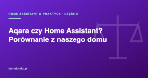 Aqara czy Home Assistant? Porównanie po naszej przeprowadzce