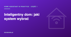 Inteligentny dom – jaki system wybrać? Nasz dziennik z przeprowadzki